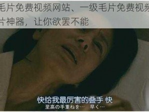 一级毛片免费视频网站、一级毛片免费视频网站，看片神器，让你欲罢不能