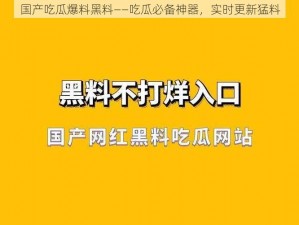 国产吃瓜爆料黑料——吃瓜必备神器，实时更新猛料