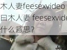 曰木人妻feesexvideo 请问曰木人妻 feesexvideo是什么意思？