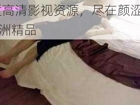 优质高清影视资源，尽在颜涩 pmv 亚洲精品