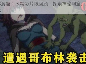 哥布林洞窟 1-3 精彩片段回顾：探索神秘洞窟，发现无限惊喜