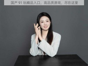 国产 91 玩精品入口，高品质游戏，尽在这里