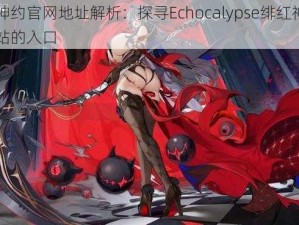 绯红神约官网地址解析：探寻Echocalypse绯红神约官方网站的入口