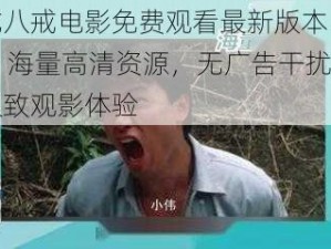 八戒八戒电影免费观看最新版本 2023，海量高清资源，无广告干扰，畅享极致观影体验