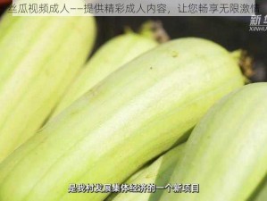 丝瓜视频成人——提供精彩成人内容，让您畅享无限激情