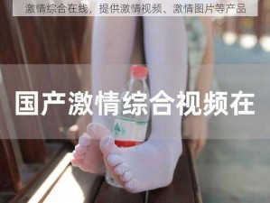 激情综合在线，提供激情视频、激情图片等产品