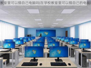 学校教室里可以插自己电脑吗(在学校教室里可以插自己的电脑吗？)