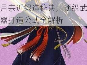 刀剑乱舞OL：揭秘三日月宗近锻造秘诀，顶级武器打造公式全解析