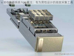 x 液收集器系统 hpc 男主：专为男性设计的高效采集工具