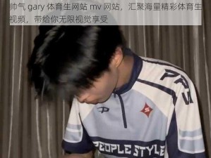 帅气 gary 体育生网站 mv 网站，汇聚海量精彩体育生视频，带给你无限视觉享受