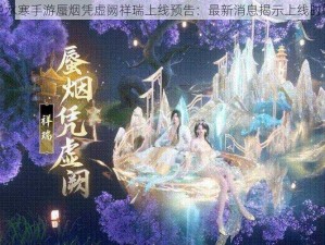 逆水寒手游蜃烟凭虚阙祥瑞上线预告：最新消息揭示上线时间