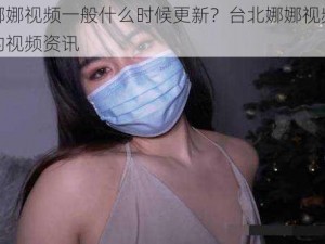 台北娜娜视频一般什么时候更新？台北娜娜视频提供最新的视频资讯