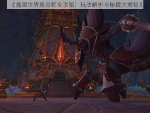 《魔兽世界奥金顿全攻略：玩法解析与秘籍大揭秘》