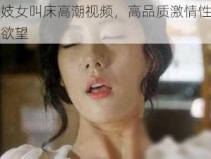 辽宁老妓女叫床高潮视频，高品质激情性爱，满足你的欲望