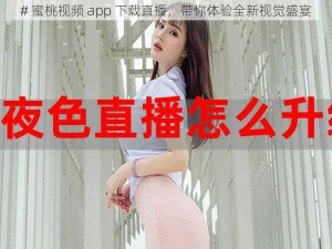 # 蜜桃视频 app 下载直播，带你体验全新视觉盛宴