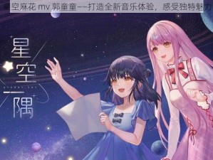 星空麻花 mv 郭童童——打造全新音乐体验，感受独特魅力