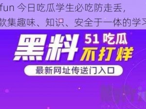 51cgfun 今日吃瓜学生必吃防走丢，是一款集趣味、知识、安全于一体的学习应用