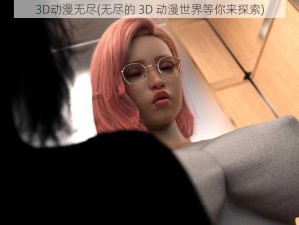 3D动漫无尽(无尽的 3D 动漫世界等你来探索)