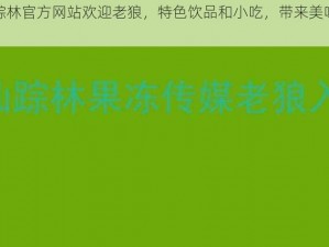 仙踪林官方网站欢迎老狼，特色饮品和小吃，带来美味体验