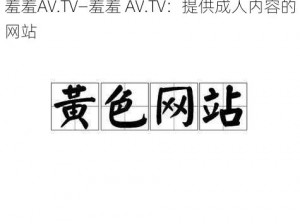 羞羞AV.TV—羞羞 AV.TV：提供成人内容的网站