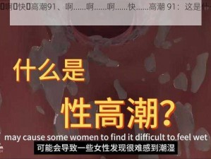 啊⋯啊⋯啊⋯快⋯高潮91、啊……啊……啊……快……高潮 91：这是什么意思？