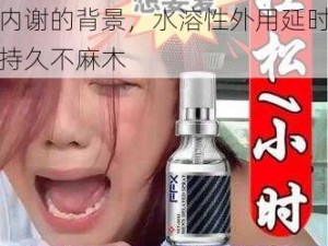 女 free 性 zoz0 交体内谢的背景，水溶性外用延时喷剂持久不麻木