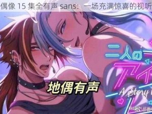 地下偶像 15 集全有声 sans：一场充满惊喜的视听盛宴