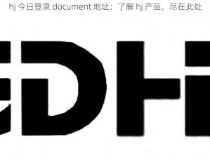 hj 今日登录 document 地址：了解 hj 产品，尽在此处