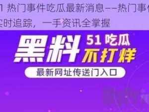 51 热门事件吃瓜最新消息——热门事件实时追踪，一手资讯全掌握