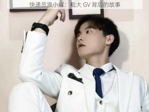 快递员浪小辉：粗大 GV 背后的故事