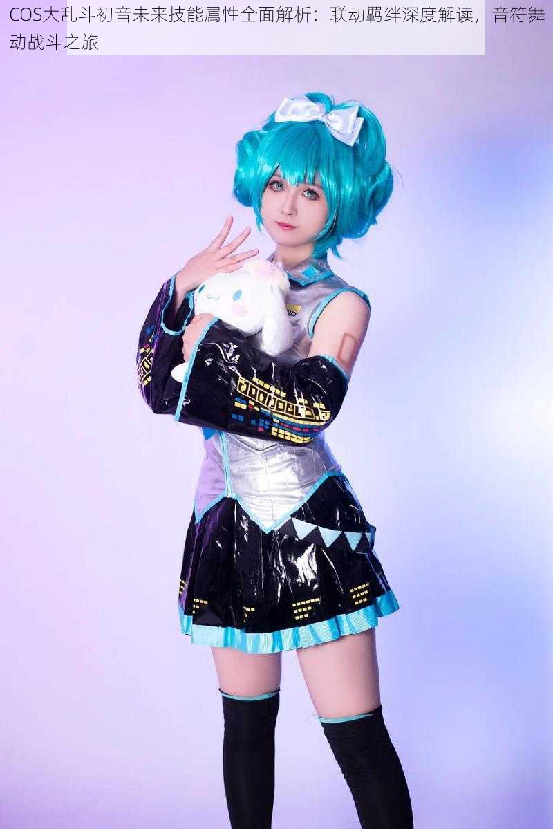 COS大乱斗初音未来技能属性全面解析：联动羁绊深度解读，音符舞动战斗之旅