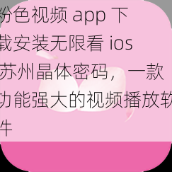 粉色视频 app 下载安装无限看 ios 苏州晶体密码，一款功能强大的视频播放软件