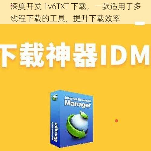 深度开发 1v6TXT 下载，一款适用于多线程下载的工具，提升下载效率