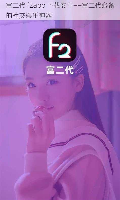 富二代 f2app 下载安卓——富二代必备的社交娱乐神器