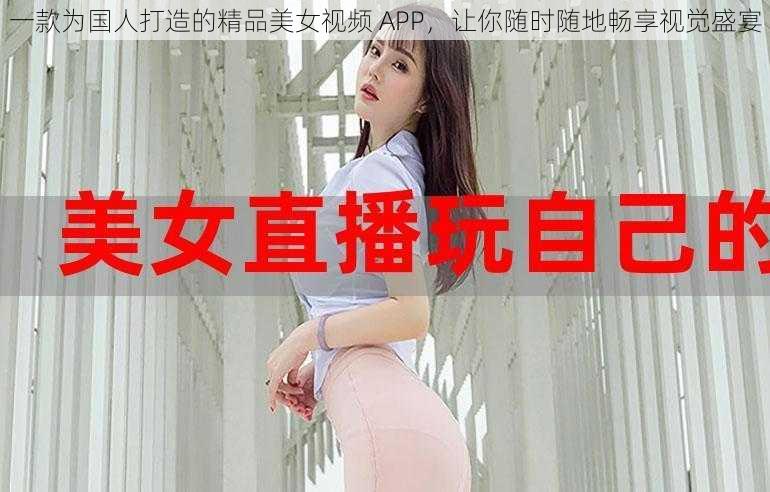 一款为国人打造的精品美女视频 APP，让你随时随地畅享视觉盛宴