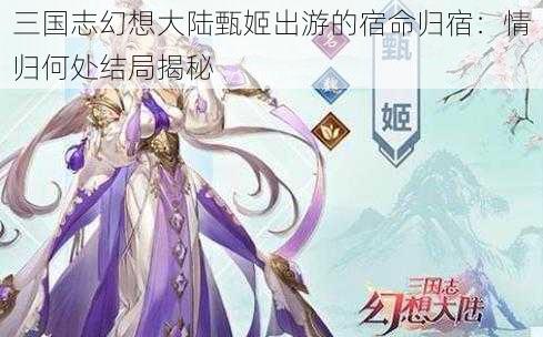 三国志幻想大陆甄姬出游的宿命归宿：情归何处结局揭秘