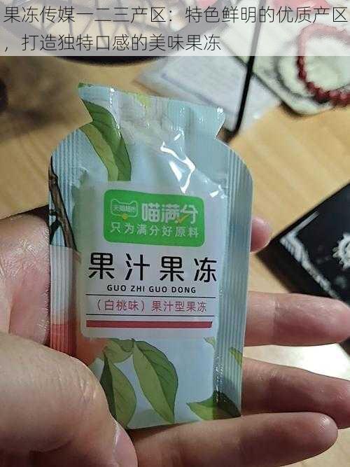 果冻传媒一二三产区：特色鲜明的优质产区，打造独特口感的美味果冻