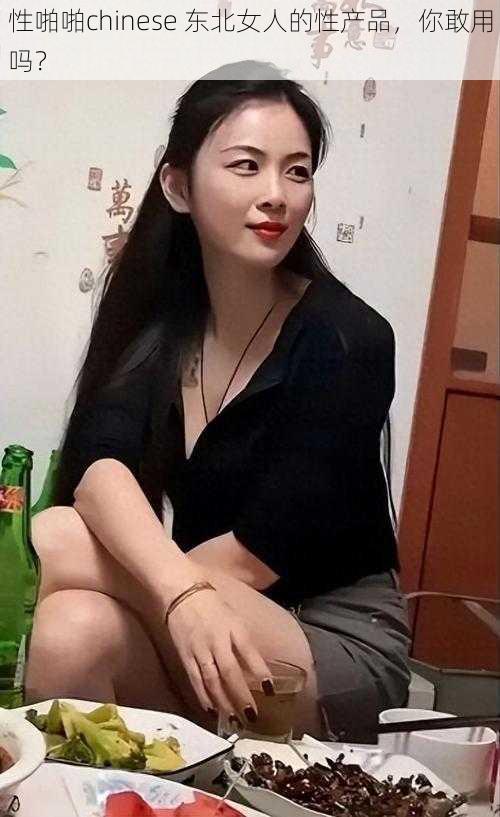 性啪啪chinese 东北女人的性产品，你敢用吗？