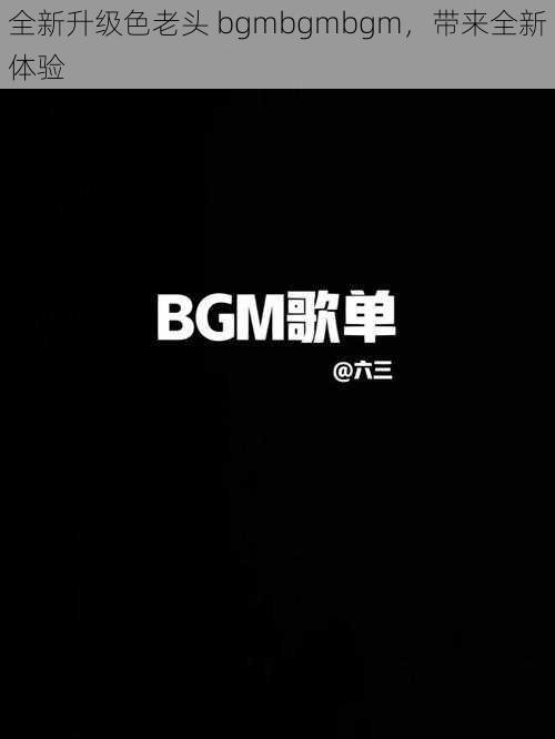 全新升级色老头 bgmbgmbgm，带来全新体验