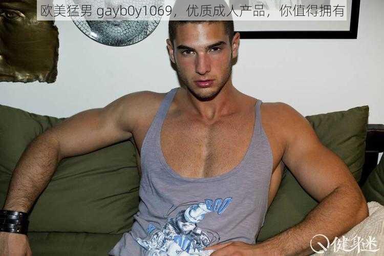 欧美猛男 gayb0y1069，优质成人产品，你值得拥有