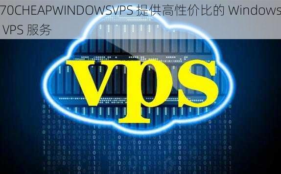 70CHEAPWINDOWSVPS 提供高性价比的 Windows VPS 服务