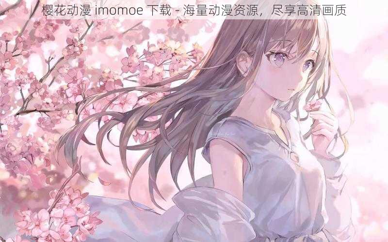 樱花动漫 imomoe 下载 - 海量动漫资源，尽享高清画质