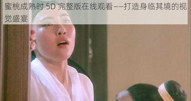 蜜桃成熟时 5D 完整版在线观看——打造身临其境的视觉盛宴