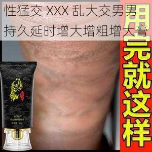 性猛交 XXX 乱大交男男持久延时增大增粗增大膏