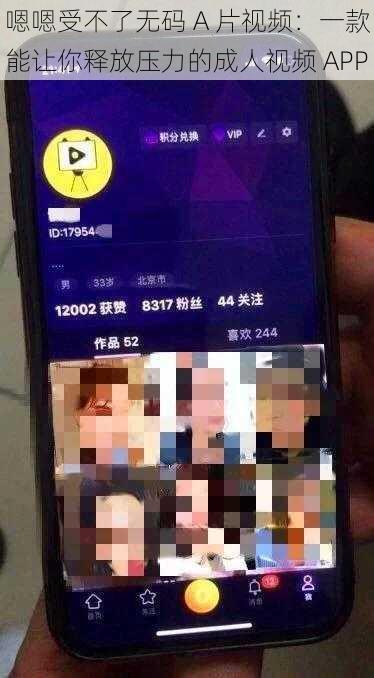 嗯嗯受不了无码 A 片视频：一款能让你释放压力的成人视频 APP