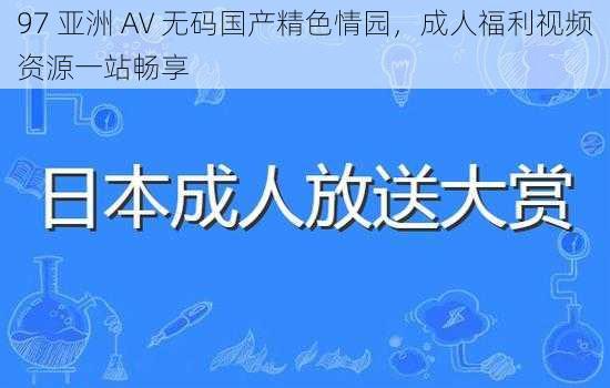 97 亚洲 AV 无码国产精色情园，成人福利视频资源一站畅享