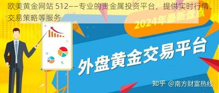 欧美黄金网站 512——专业的贵金属投资平台，提供实时行情、交易策略等服务