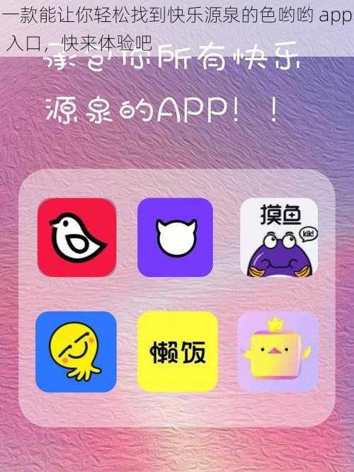 一款能让你轻松找到快乐源泉的色哟哟 app 入口，快来体验吧