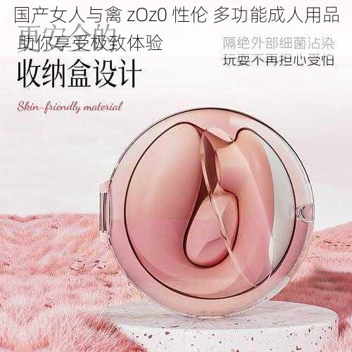 国产女人与禽 zOz0 性伦 多功能成人用品 助你享受极致体验