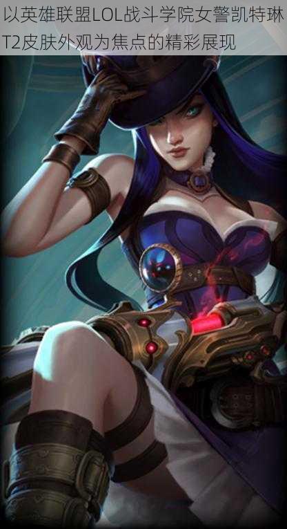 以英雄联盟LOL战斗学院女警凯特琳T2皮肤外观为焦点的精彩展现